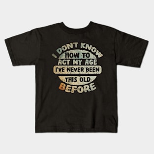 I don't know how to act my age I've never been this age before Kids T-Shirt